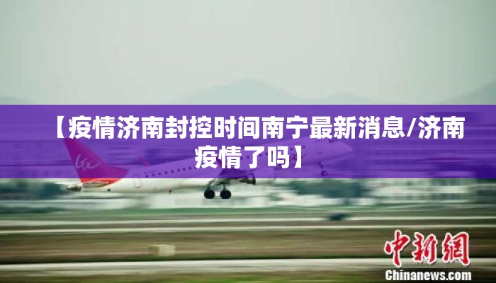 【疫情济南封控时间南宁最新消息/济南疫情了吗】