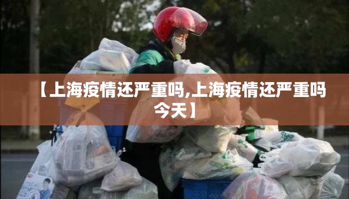 【上海疫情还严重吗,上海疫情还严重吗今天】