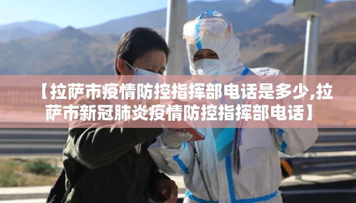 【拉萨市疫情防控指挥部电话是多少,拉萨市新冠肺炎疫情防控指挥部电话】