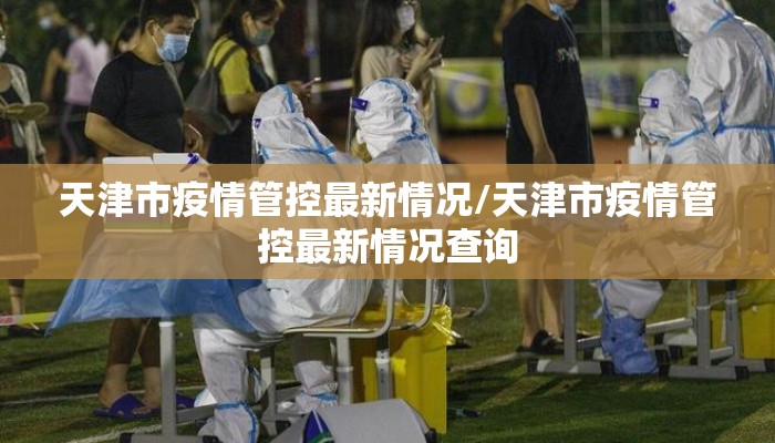 天津市疫情管控最新情况/天津市疫情管控最新情况查询