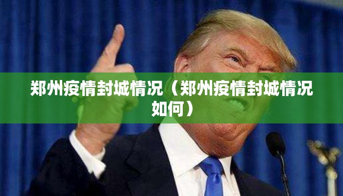 郑州疫情封城情况（郑州疫情封城情况如何）