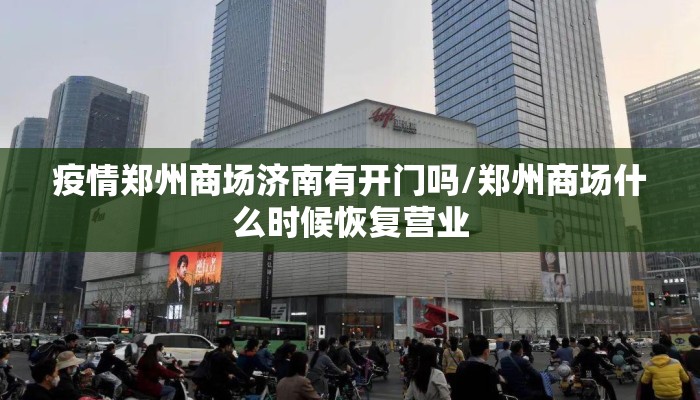 疫情郑州商场济南有开门吗/郑州商场什么时候恢复营业