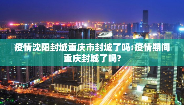 疫情沈阳封城重庆市封城了吗:疫情期间重庆封城了吗?