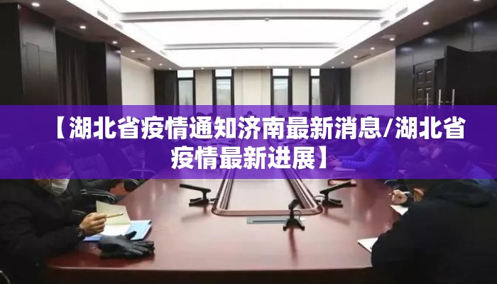 【湖北省疫情通知济南最新消息/湖北省疫情最新进展】