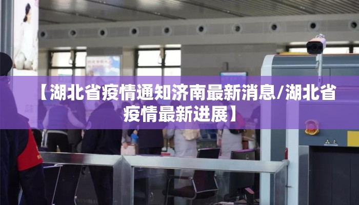 【湖北省疫情通知济南最新消息/湖北省疫情最新进展】