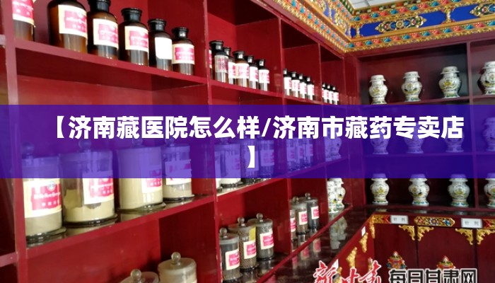 【济南藏医院怎么样/济南市藏药专卖店】