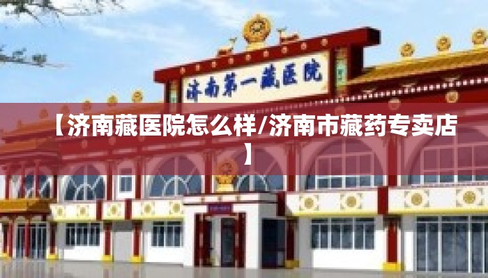 【济南藏医院怎么样/济南市藏药专卖店】