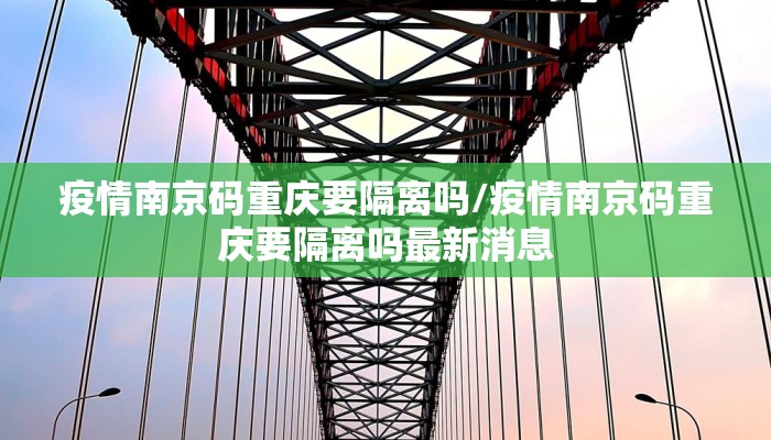 疫情南京码重庆要隔离吗/疫情南京码重庆要隔离吗最新消息