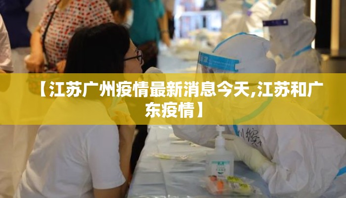 【江苏广州疫情最新消息今天,江苏和广东疫情】