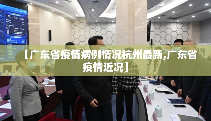 【广东省疫情病例情况杭州最新,广东省疫情近况】