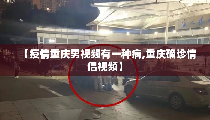 【疫情重庆男视频有一种病,重庆确诊情侣视频】