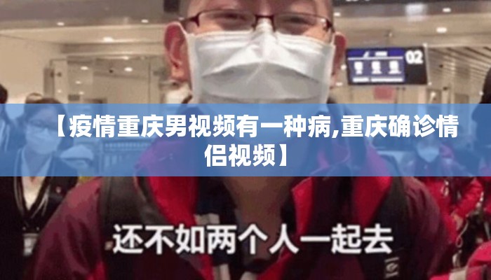 【疫情重庆男视频有一种病,重庆确诊情侣视频】