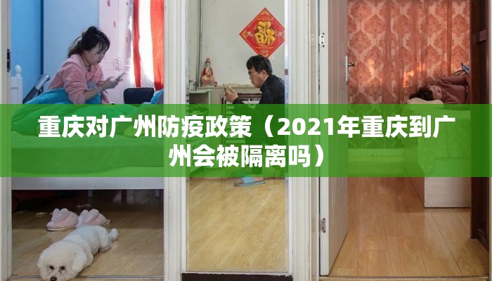 重庆对广州防疫政策（2021年重庆到广州会被隔离吗）