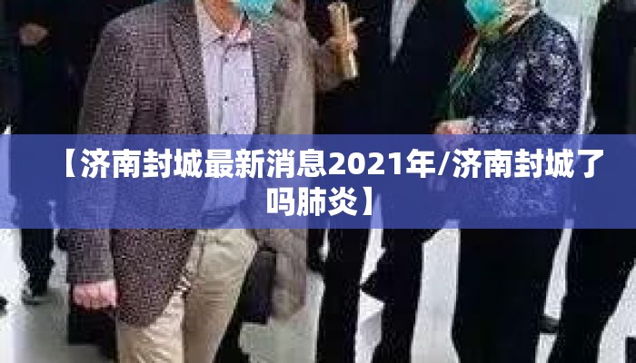 【济南封城最新消息2021年/济南封城了吗肺炎】