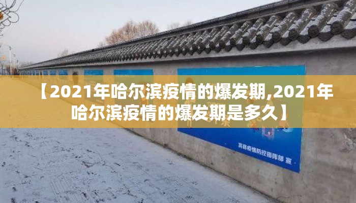 【2021年哈尔滨疫情的爆发期,2021年哈尔滨疫情的爆发期是多久】