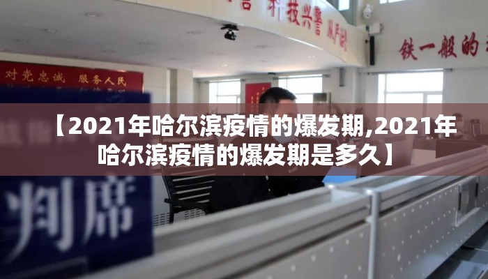 【2021年哈尔滨疫情的爆发期,2021年哈尔滨疫情的爆发期是多久】