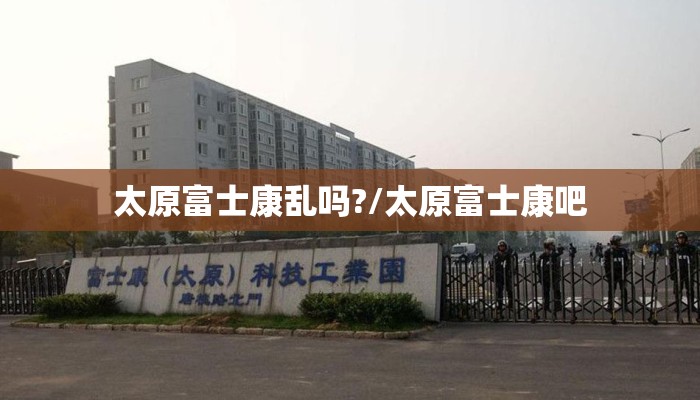 太原富士康乱吗?/太原富士康吧