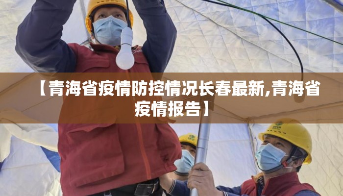 【青海省疫情防控情况长春最新,青海省疫情报告】