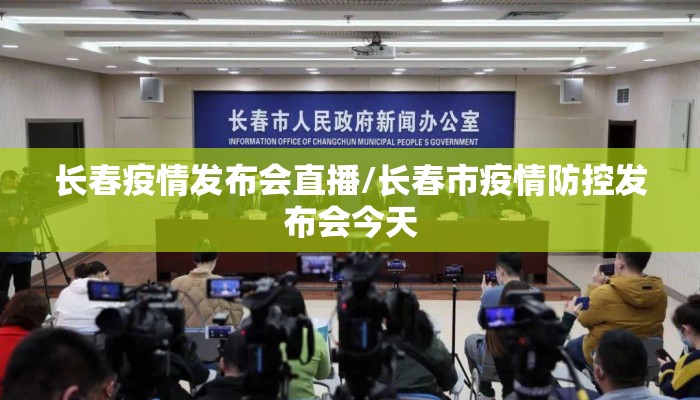 长春疫情发布会直播/长春市疫情防控发布会今天