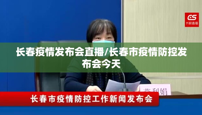 长春疫情发布会直播/长春市疫情防控发布会今天