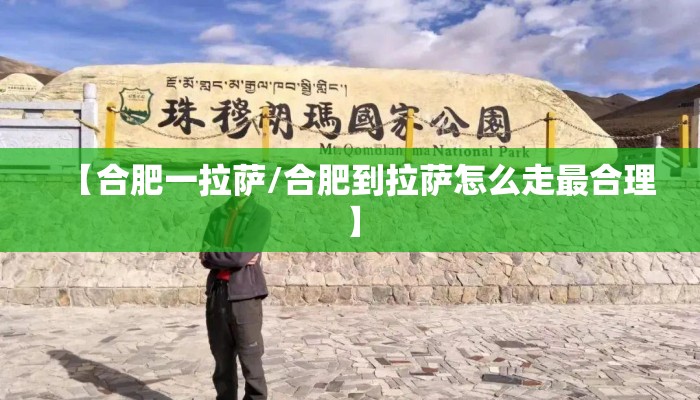【合肥一拉萨/合肥到拉萨怎么走最合理】
