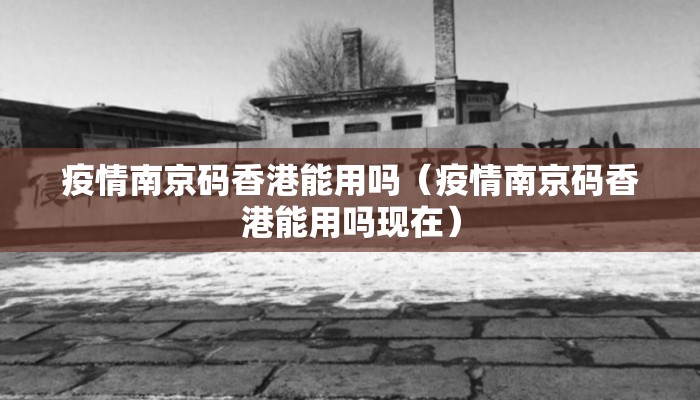 疫情南京码香港能用吗（疫情南京码香港能用吗现在）