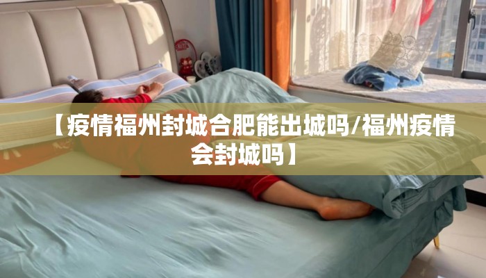 【疫情福州封城合肥能出城吗/福州疫情会封城吗】