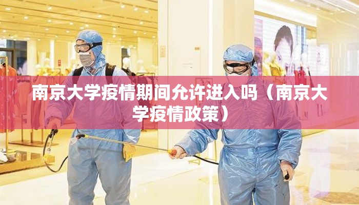 南京大学疫情期间允许进入吗（南京大学疫情政策）
