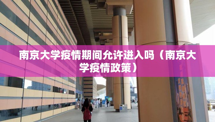 南京大学疫情期间允许进入吗（南京大学疫情政策）