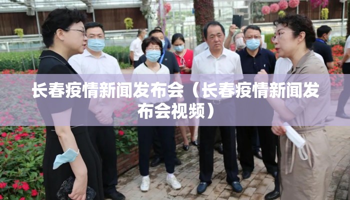 长春疫情新闻发布会（长春疫情新闻发布会视频）