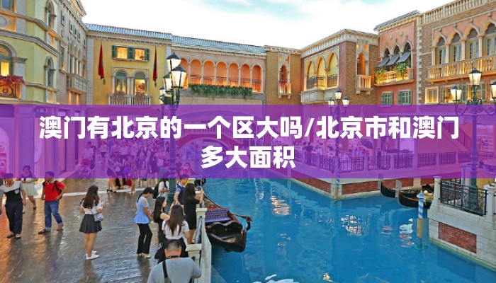 澳门有北京的一个区大吗/北京市和澳门多大面积
