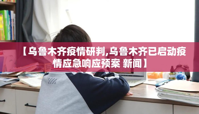 【乌鲁木齐疫情研判,乌鲁木齐已启动疫情应急响应预案 新闻】