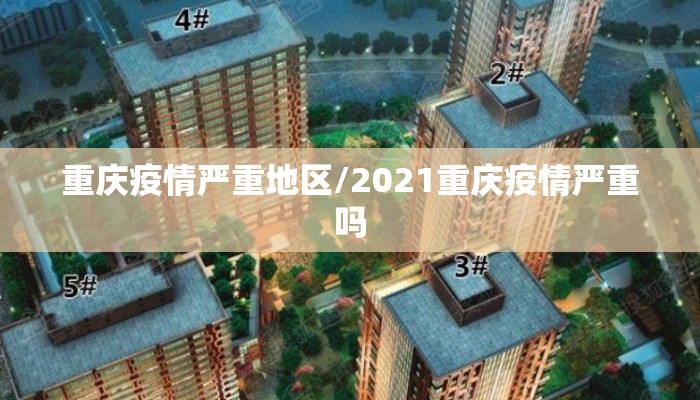 重庆疫情严重地区/2021重庆疫情严重吗