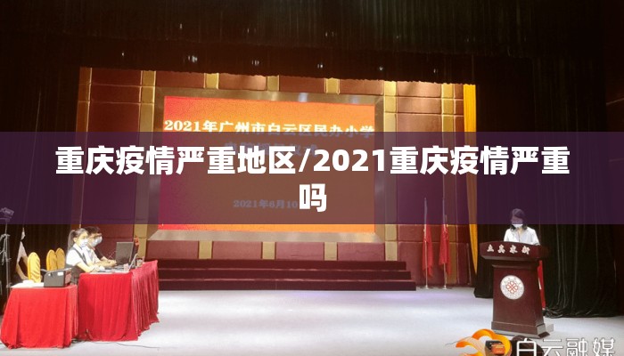 重庆疫情严重地区/2021重庆疫情严重吗