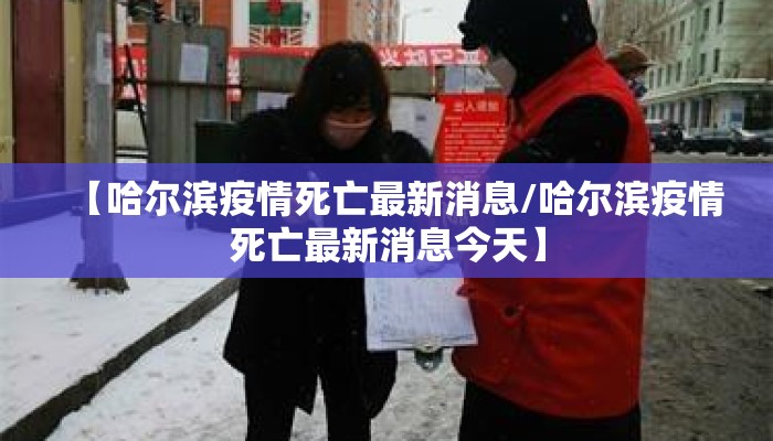 【哈尔滨疫情死亡最新消息/哈尔滨疫情死亡最新消息今天】
