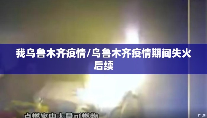 我乌鲁木齐疫情/乌鲁木齐疫情期间失火后续