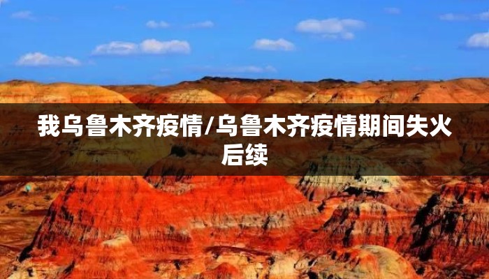 我乌鲁木齐疫情/乌鲁木齐疫情期间失火后续