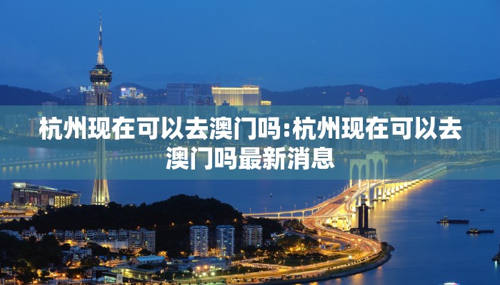 杭州现在可以去澳门吗:杭州现在可以去澳门吗最新消息