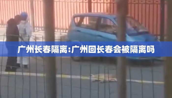 广州长春隔离:广州回长春会被隔离吗