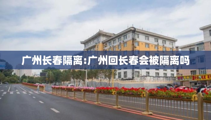 广州长春隔离:广州回长春会被隔离吗