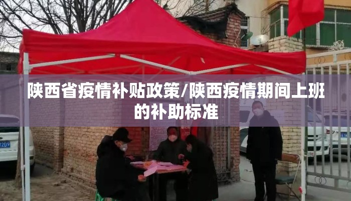 陕西省疫情补贴政策/陕西疫情期间上班的补助标准