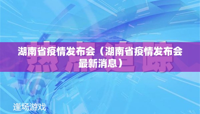 湖南省疫情发布会（湖南省疫情发布会最新消息）