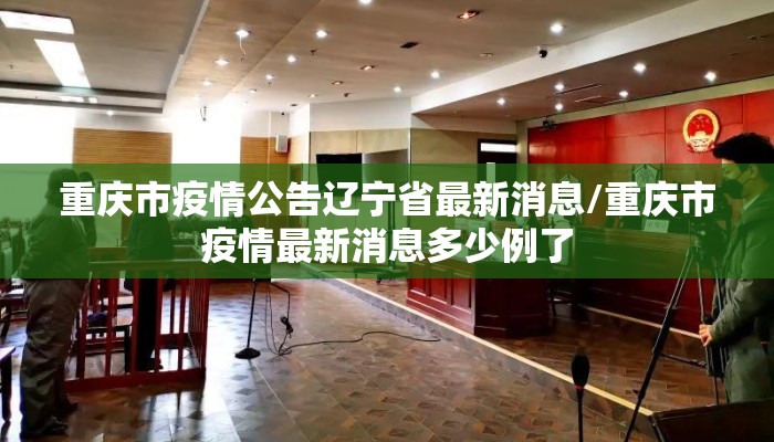 重庆市疫情公告辽宁省最新消息/重庆市疫情最新消息多少例了