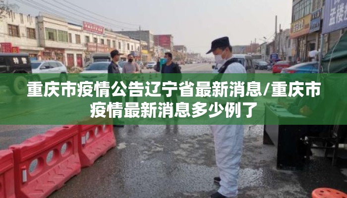 重庆市疫情公告辽宁省最新消息/重庆市疫情最新消息多少例了