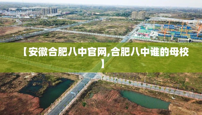 【安徽合肥八中官网,合肥八中谁的母校】