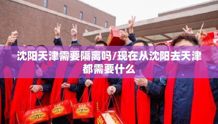 沈阳天津需要隔离吗/现在从沈阳去天津都需要什么