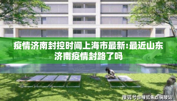 疫情济南封控时间上海市最新:最近山东济南疫情封路了吗