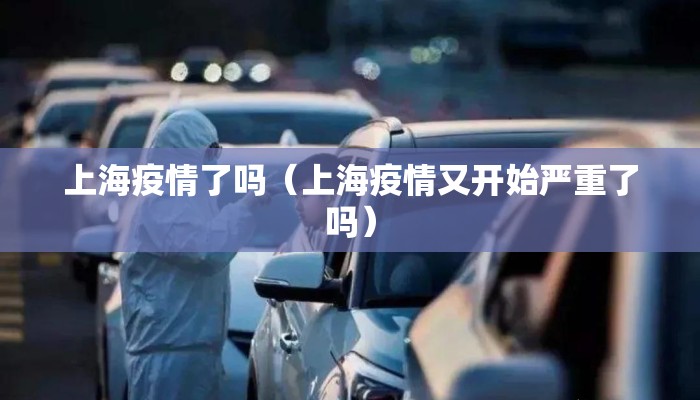 上海疫情了吗（上海疫情又开始严重了吗）