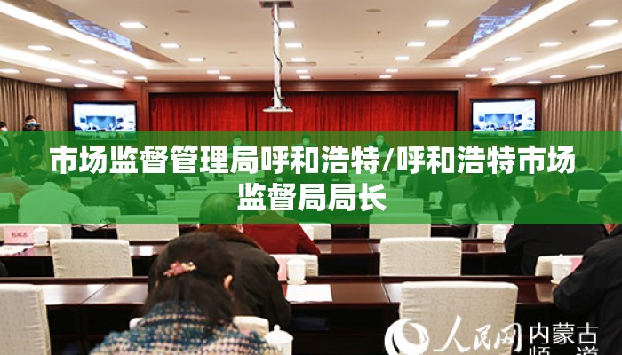 市场监督管理局呼和浩特/呼和浩特市场监督局局长