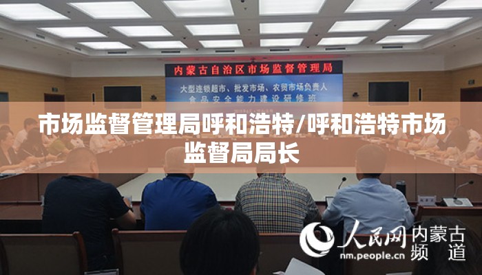 市场监督管理局呼和浩特/呼和浩特市场监督局局长